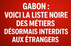 🔴 Gabon : voici la liste noire des métiers désormais interdits aux étrangers
